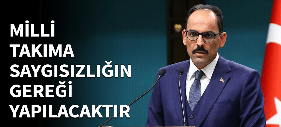 İbrahim Kalın: Milli takıma saygısızlığın gereği yapılacak