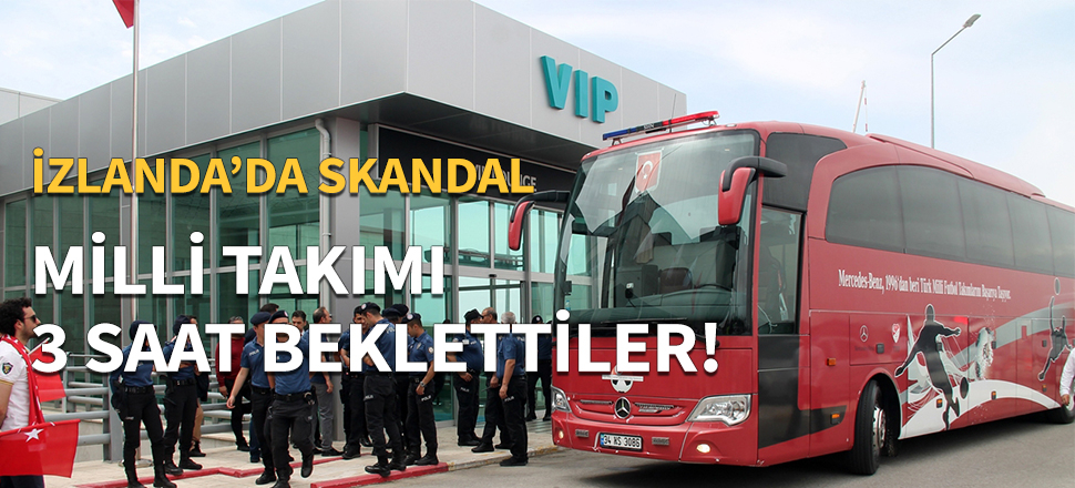 Milli Takım'ı 3 saat beklettiler...