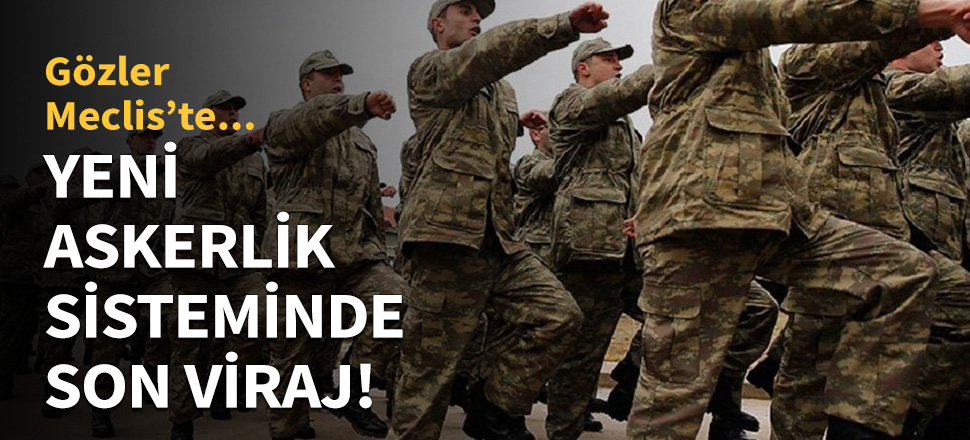 Yeni askerlik sisteminde son viraj!