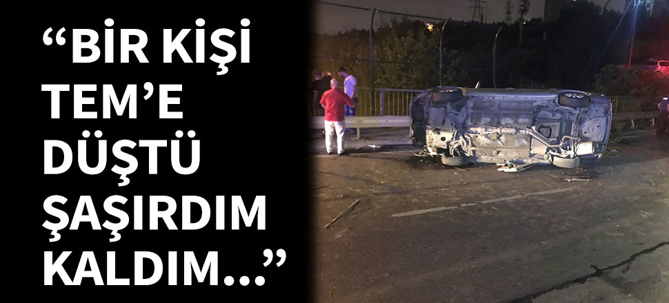 "Bir kişi TEM'e düştü, şaşırdım kaldım!"