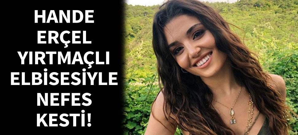 Hande Erçel yırtmaçlı elbisesiyle nefes kesti!