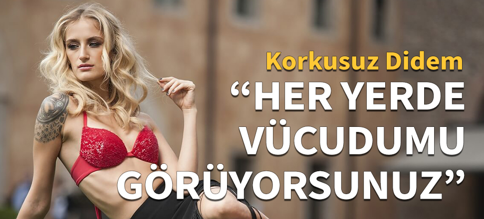 "Her yerde vücudumu görüyorsunuz!"