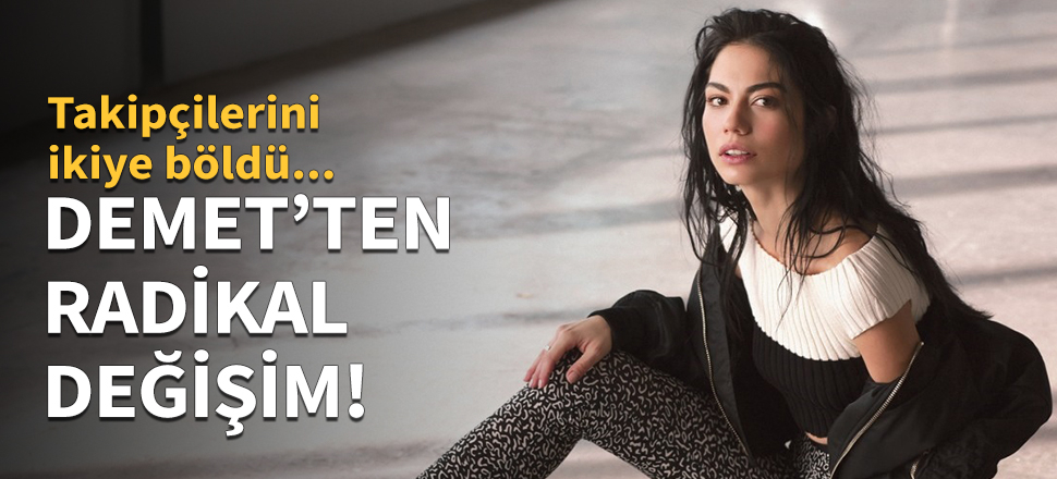 Demet Özdemir'den radikal değişim!