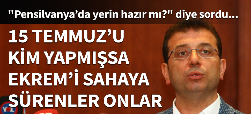 "15 Temmuz’u kim yapmışsa, Ekrem’i sahaya sürenler onlar!"