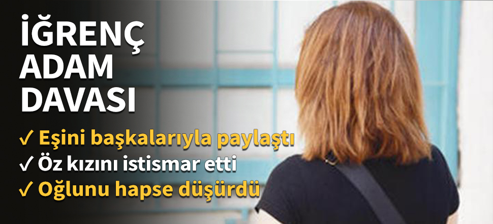 Eşini başkalarıyla paylaştı, öz kızını istismar etti!