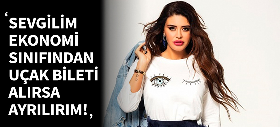 Ebru Polat: Sevgilim ekonomi sınıfından uçak bileti alırsa ondan ayrılırım!
