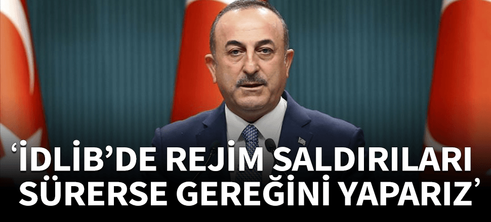 Çavuşoğlu: Rejim saldırılarını sürdürürse gereğini yaparız...