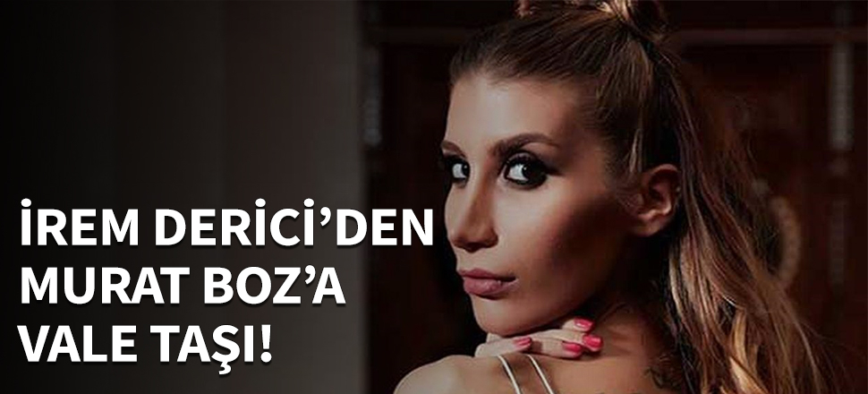 İrem Derici’den Murat Boz’a vale taşı...