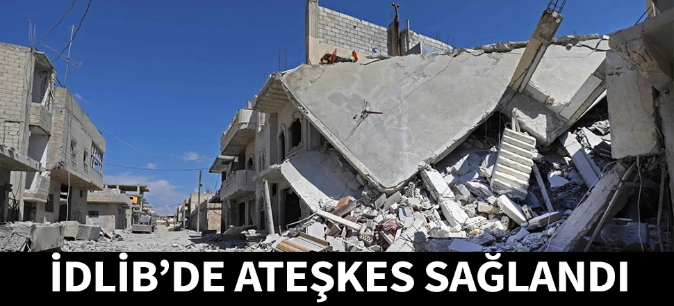 İdlib'de ateşkes sağlandı...