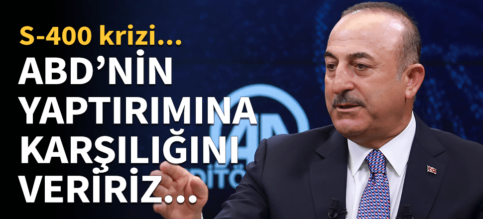 Bakan Çavuşoğlu: ABD'nin yaptırımlarına karşılık veririz...