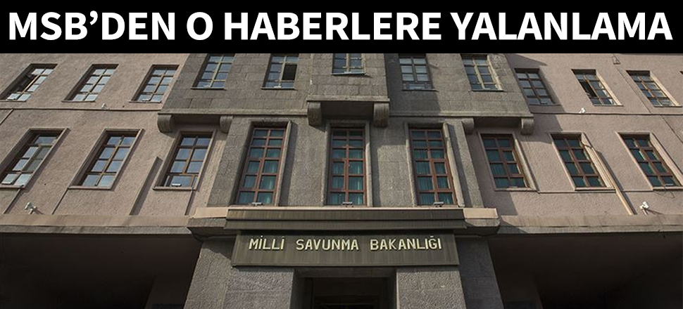 MSB o haberleri yalanladı...
