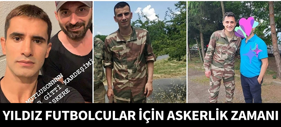Süper Lig'in yıldızları için askerlik zamanı...