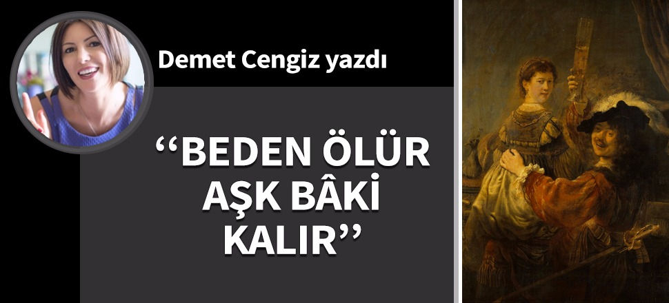 Beden ölür aşk bâki kalır!