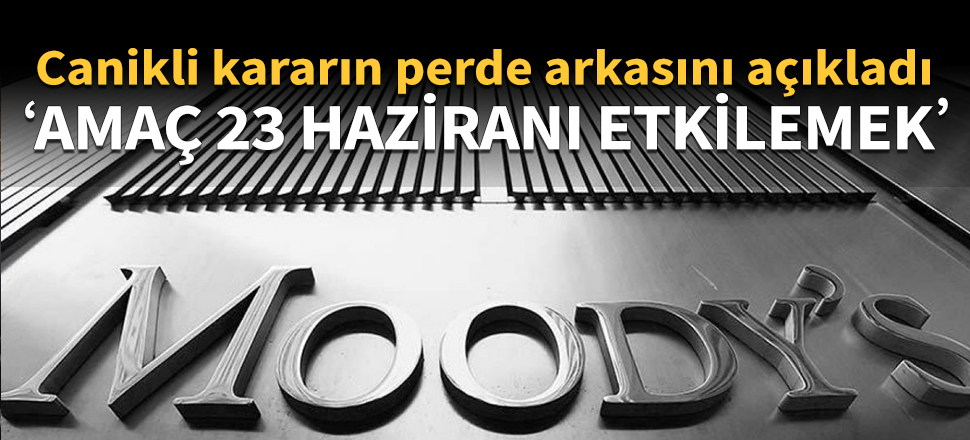 "Moody's'in kararı 23 Haziran'ın etkilemeye yönelik"