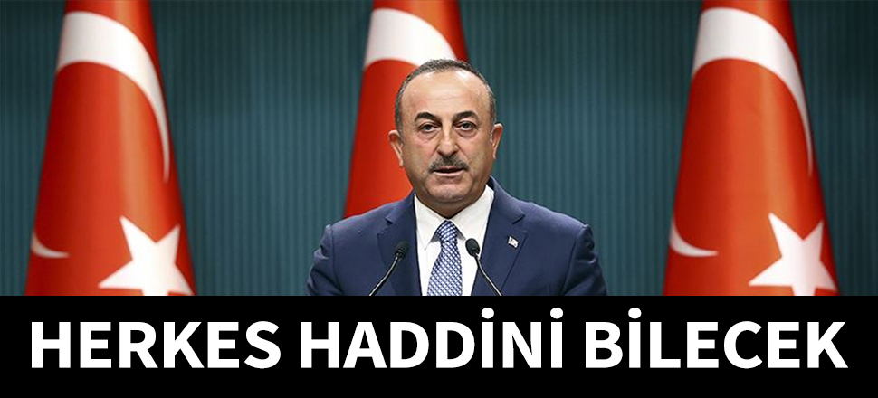 Çavuşoğlu: Herkes haddini bilsin...