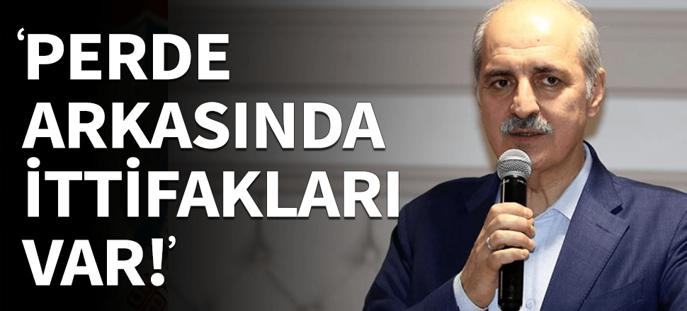 Kurtulmuş: Bir de perde arkasında ittifakları var!