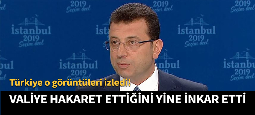 İmamoğlu valiye hakaret ettiğini yine inkar etti!