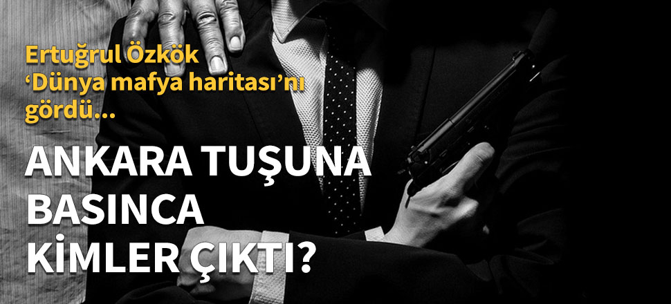 Ertuğrul Özkök, "Dünya mafya haritasını" gördü!