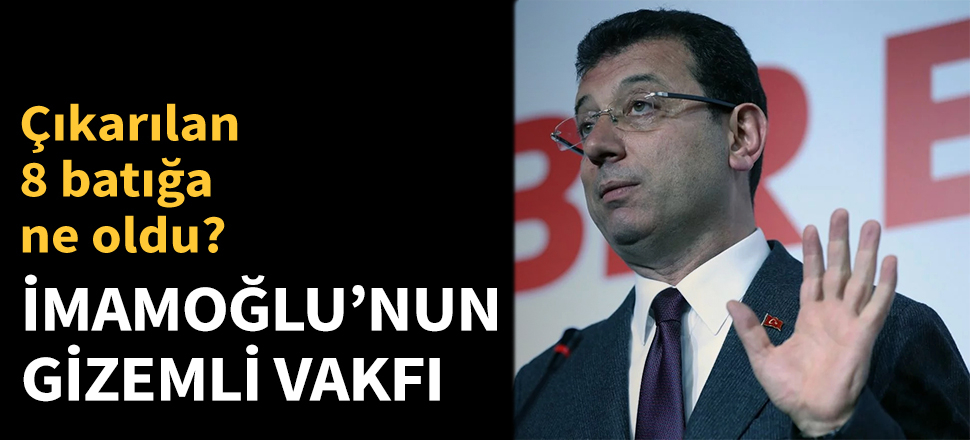 Ekrem İmamoğlu'nun gizemli vakfı...
