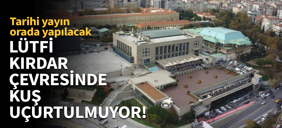 Lütfi Kırdar Kongre Merkezi'nde yoğun önlemler!