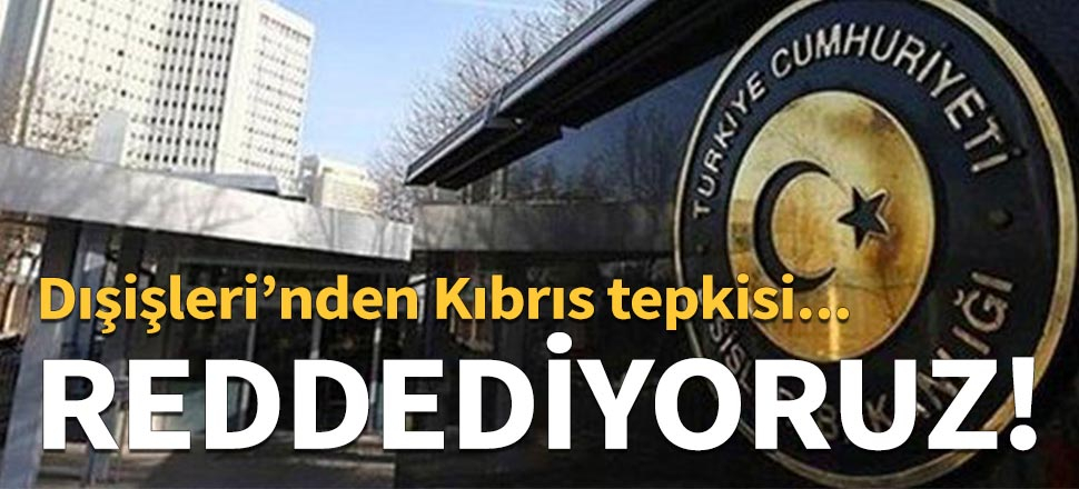 Dışişleri'nden Doğu Akdeniz açıklaması: Reddediyoruz!