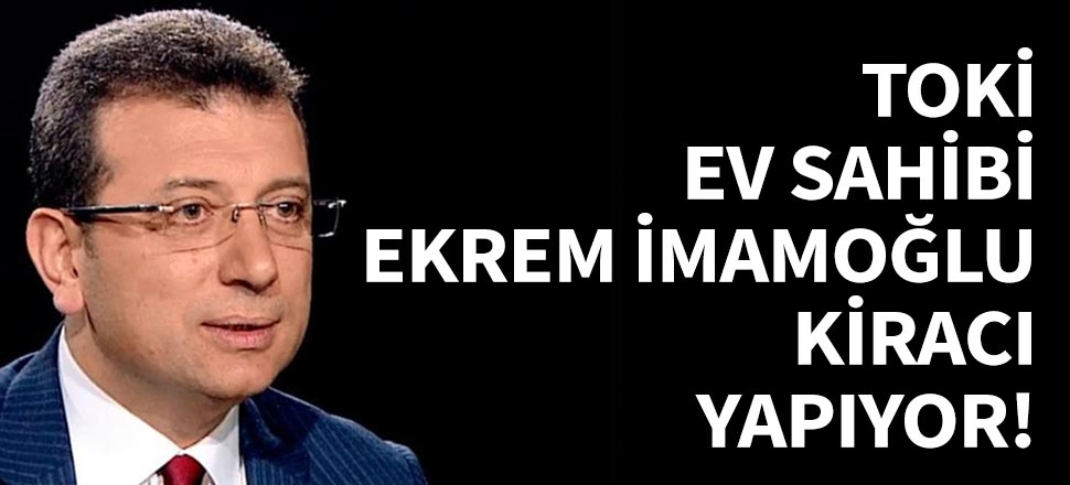 TOKİ ev sahibi yapıyor, Ekrem İmamoğlu kiracı!