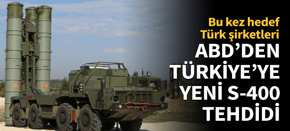 ABD'den Türk şirketlerine S-400 tehdidi!