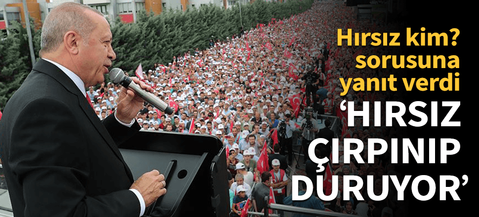 Erdoğan: "Hırsız kendini bildiği için çırpınıp duruyor."