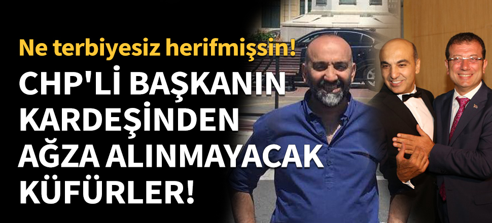 CHP'li başkanın kardeşinden ağza alınmayacak küfürler!