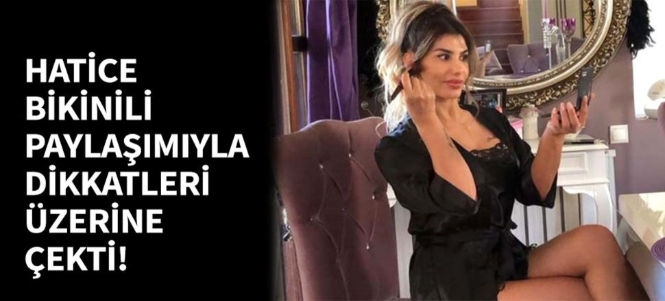 Hatice bikinili paylaşımıyla dikkatleri çekti!