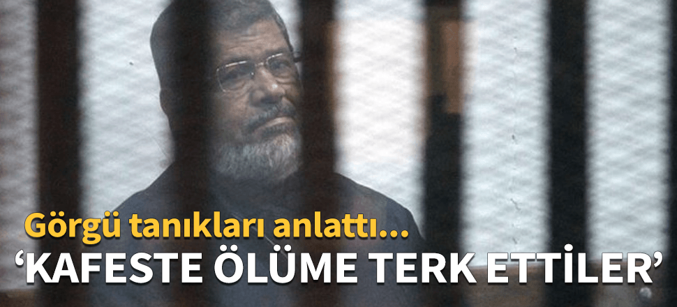 "Mursi'yi kafes içinde ölüme terk ettiler"