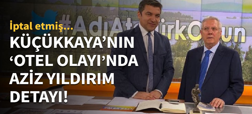 Küçükkaya'nın otel olayında Aziz Yıldırım detayı!