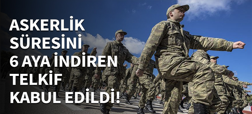 Askerliği 6 aya indiren teklif kabul edildi...