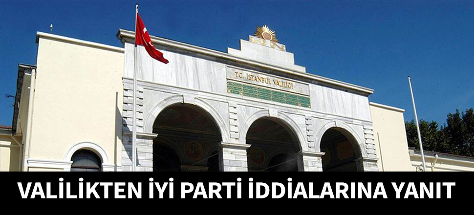 İstanbul Valiliği'nden İYİ Parti iddialarına yanıt
