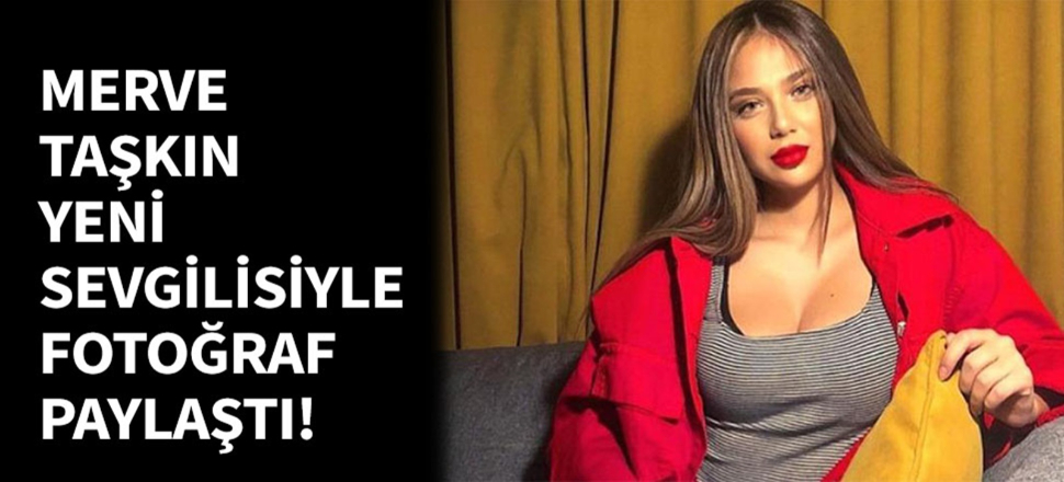 Merve Taşkın yeni sevgilisiyle fotoğraf paylaştı!