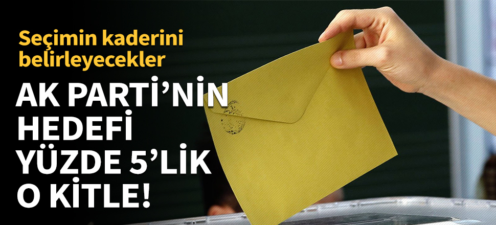 AK Parti'nin hedefi yüzde 5'lik o kitle!