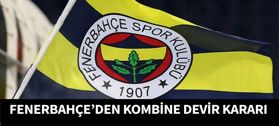 Fenerbahçe kombine devir sınırını kaldırdı...