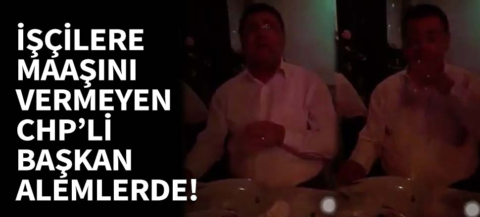 İşçilere maaş vermeyen CHP'li başkan alemlerde!