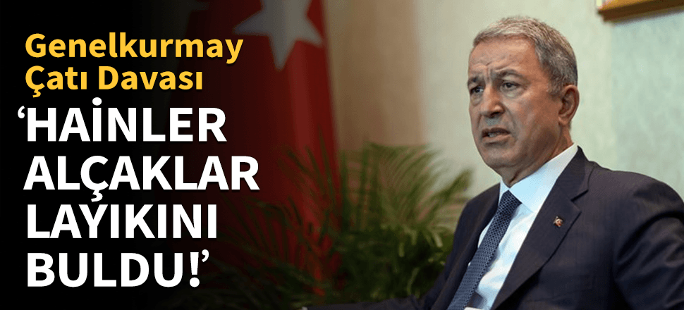Bakan Akar "Bu hainler, alçaklar Türk adaleti karşısında layık oldukları cezayı buldu"