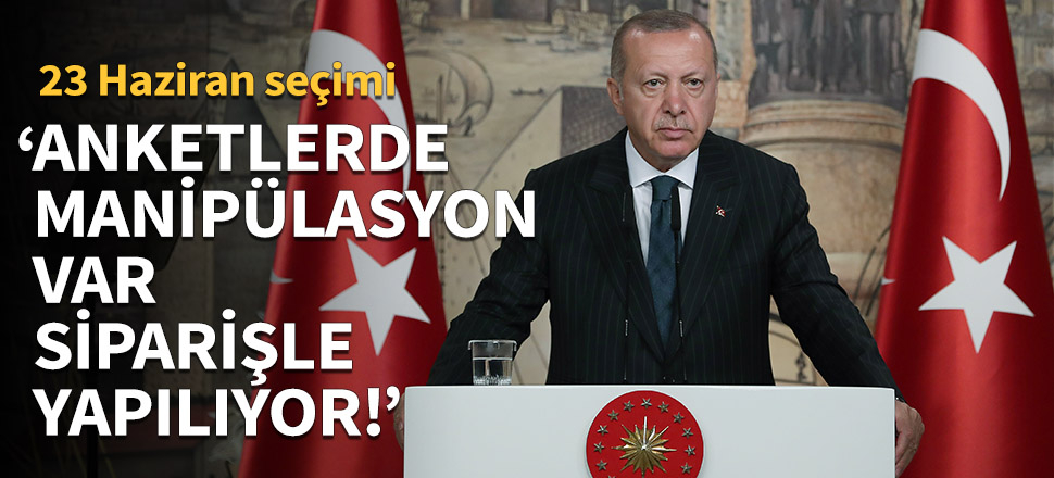 Erdoğan: Anketlerde manipülasyon var. Sipariş üzerine yapılıyor!