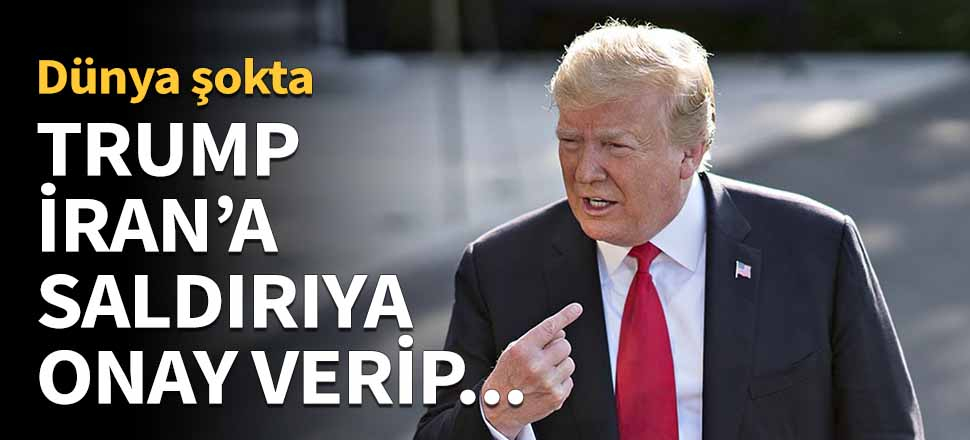 Trump İran'a saldırıya onay verdi sonra...