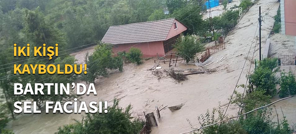 Bartın'ı sel vurdu: 2 kayıp...