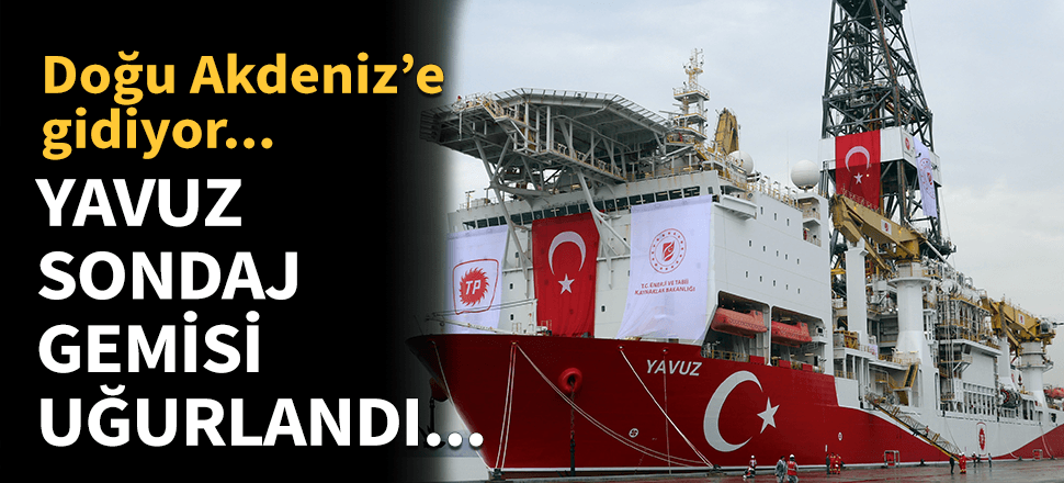 Yavuz Sondaj Gemisi Doğu Akdeniz'e uğurlandı!