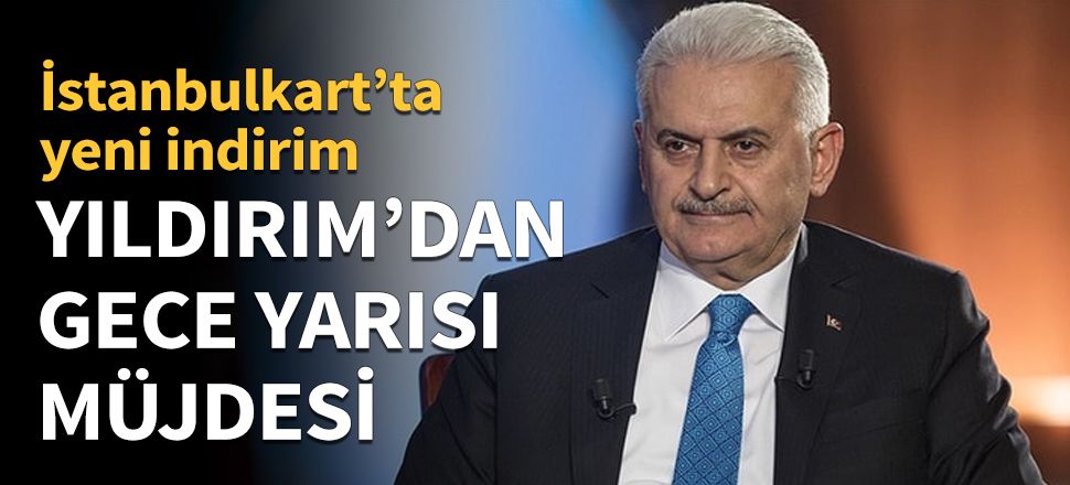 Binali Yıldırım'dan gece yarısı müjdesi...