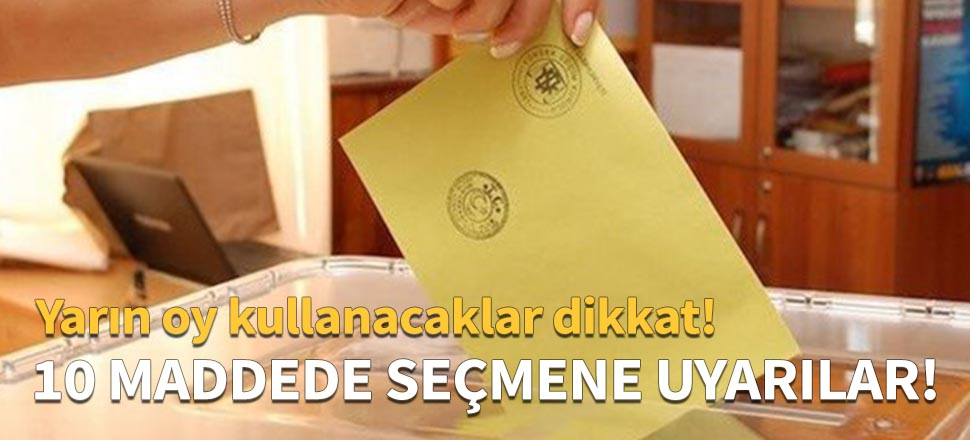 10 maddede seçmene uyarılar!