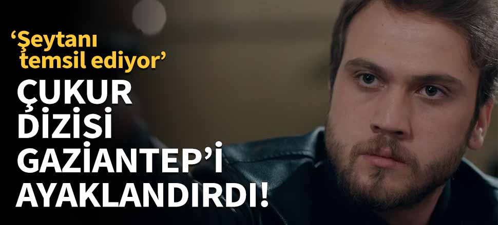 Çukur dizisi Gaziantep'i ayaklandırdı!