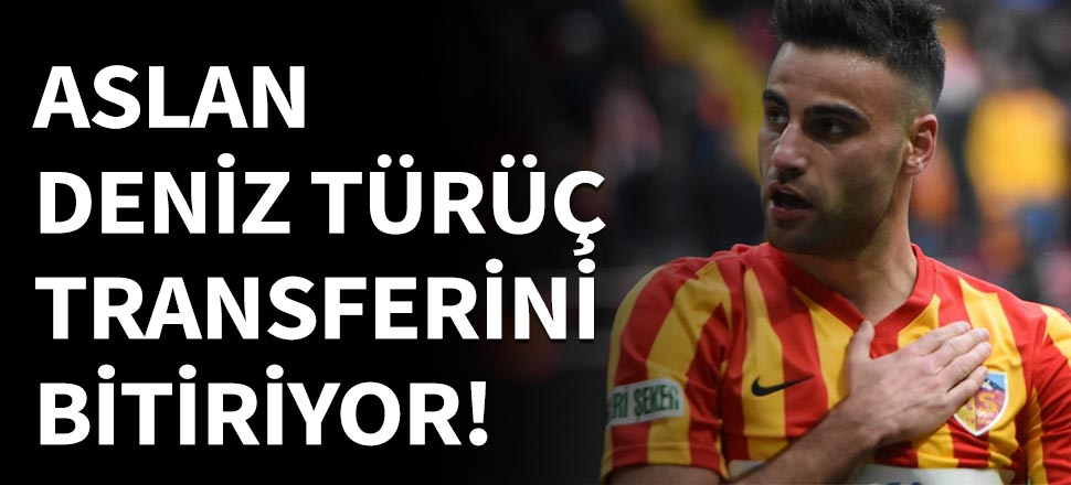 Aslan, Deniz Türüç transferini bitiriyor!