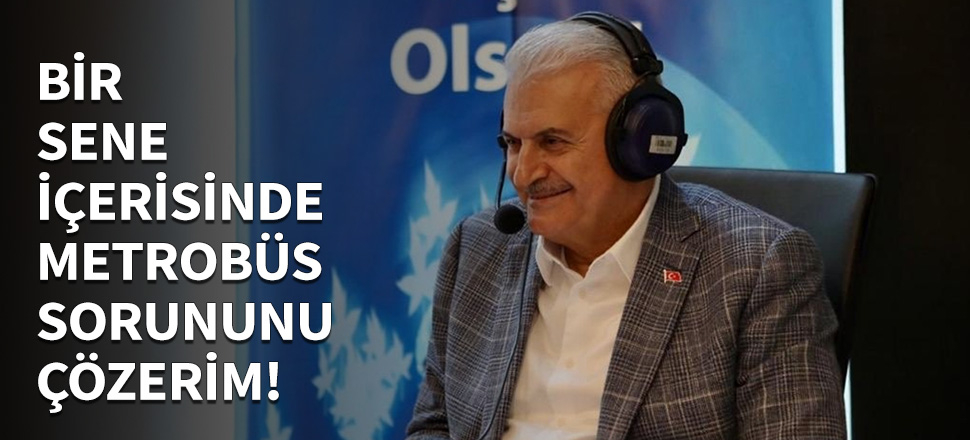 Yıldırım: Bir sene içerisinde metrobüs konusunu çözerim!