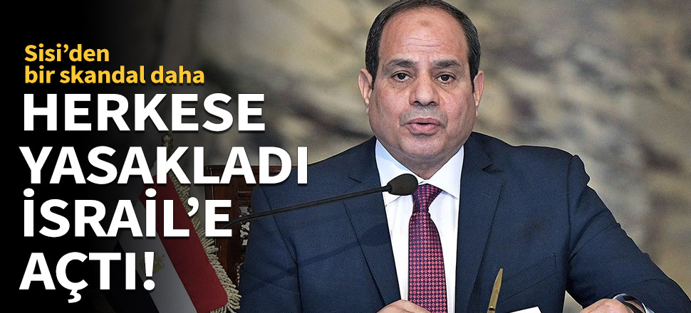 Herkese yasakladı, İsrail'e açtı!