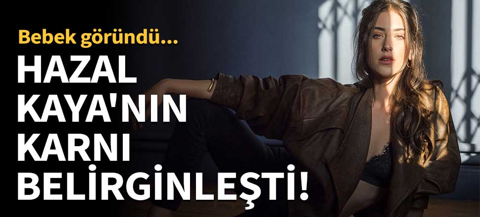 Hazal Kaya'nın karnı belirginleşti!